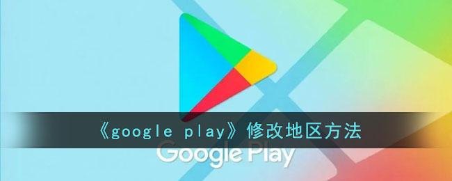 谷歌商店怎么改地区？（Google Play更改国家地区教程）