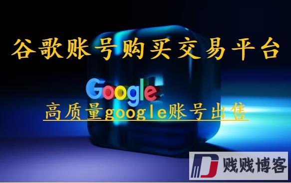 谷歌账号购买交易平台（高质量google账号出售）